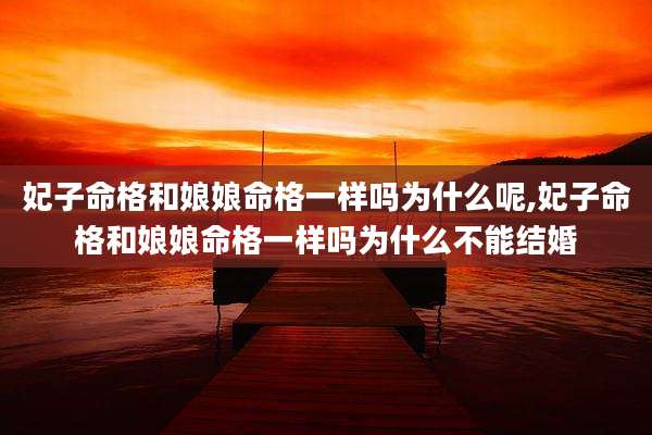 妃子命格和娘娘命格一样吗为什么呢,妃子命格和娘娘命格一样吗为什么不能结婚