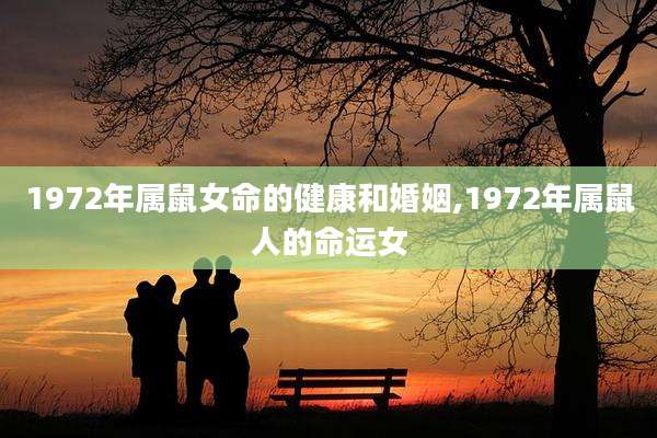 1972年属鼠女命的健康和婚姻,1972年属鼠人的命运女