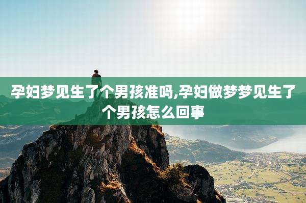 孕妇梦见生了个男孩准吗,孕妇做梦梦见生了个男孩怎么回事
