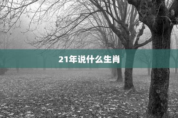 21年说什么生肖