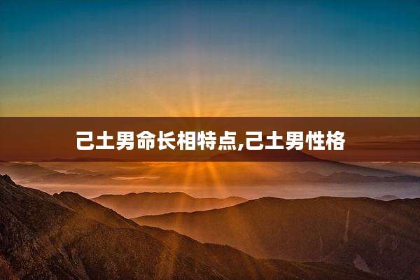 己土男命长相特点,己土男性格