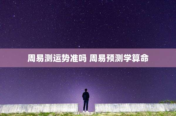 周易测运势准吗 周易预测学算命