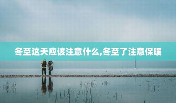 冬至这天应该注意什么,冬至了注意保暖
