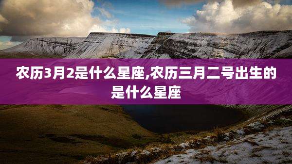 农历3月2是什么星座,农历三月二号出生的是什么星座