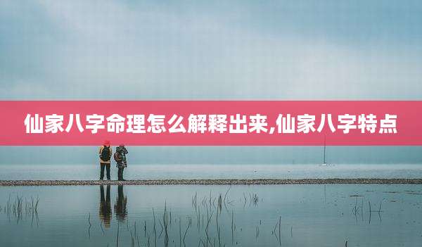 仙家八字命理怎么解释出来,仙家八字特点