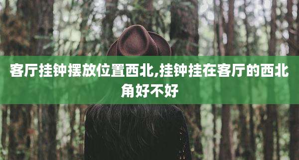 客厅挂钟摆放位置西北,挂钟挂在客厅的西北角好不好