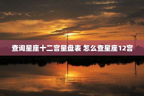 查询星座十二宫星盘表 怎么查星座12宫