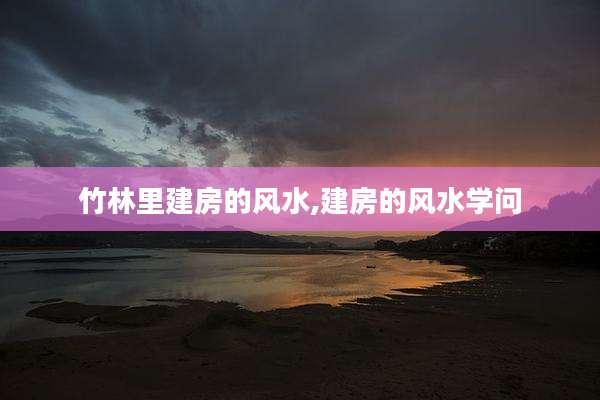 竹林里建房的风水,建房的风水学问