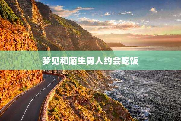 梦见和陌生男人约会吃饭