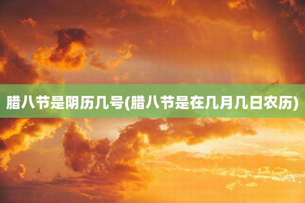 腊八节是阴历几号(腊八节是在几月几日农历)