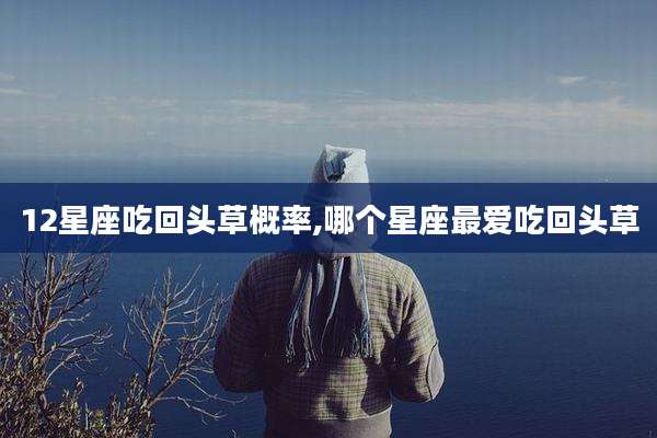 12星座吃回头草概率,哪个星座最爱吃回头草