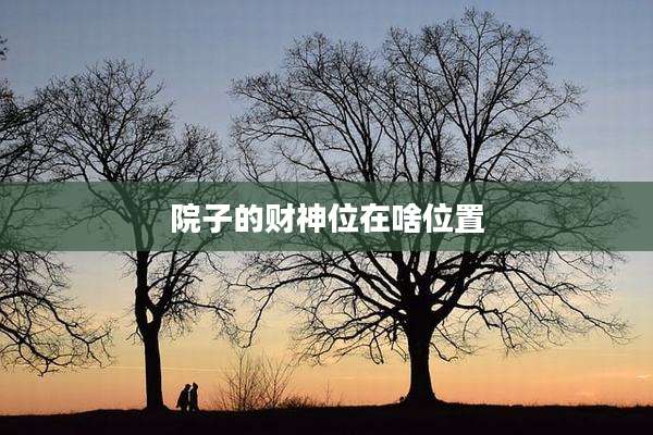院子的财神位在啥位置