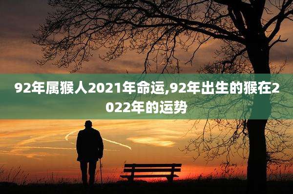 92年属猴人2021年命运,92年出生的猴在2022年的运势