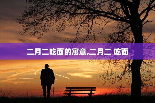 二月二吃面的寓意,二月二 吃面