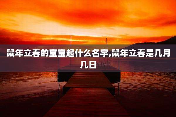 鼠年立春的宝宝起什么名字,鼠年立春是几月几日