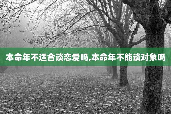 本命年不适合谈恋爱吗,本命年不能谈对象吗