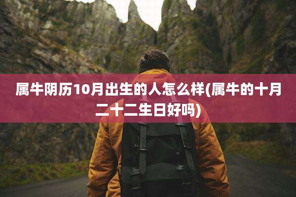 属牛阴历10月出生的人怎么样(属牛的十月二十二生日好吗)