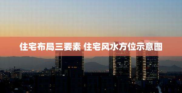 住宅布局三要素 住宅风水方位示意图