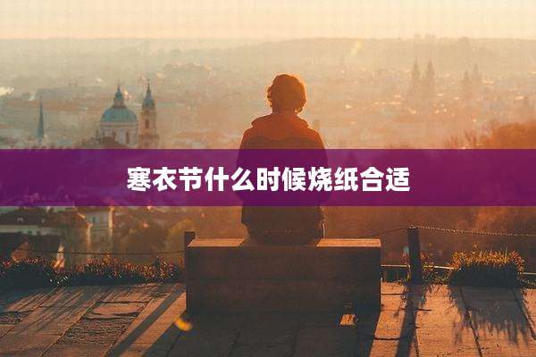 寒衣节什么时候烧纸合适