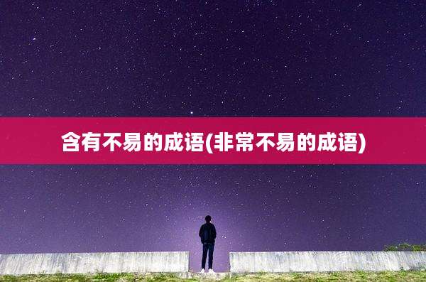 含有不易的成语(非常不易的成语)