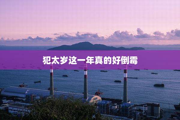 犯太岁这一年真的好倒霉