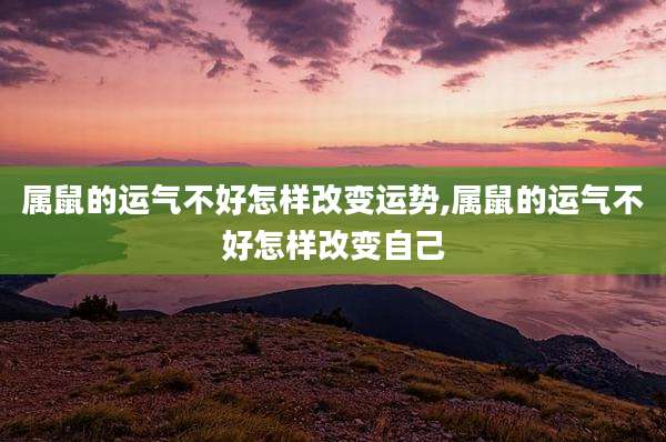 属鼠的运气不好怎样改变运势,属鼠的运气不好怎样改变自己