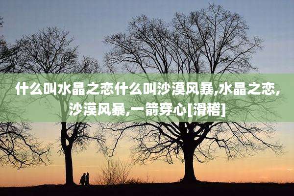 什么叫水晶之恋什么叫沙漠风暴,水晶之恋,沙漠风暴,一箭穿心[滑稽]