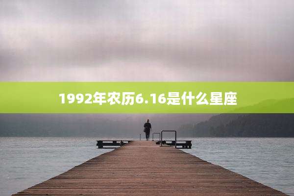 1992年农历6.16是什么星座