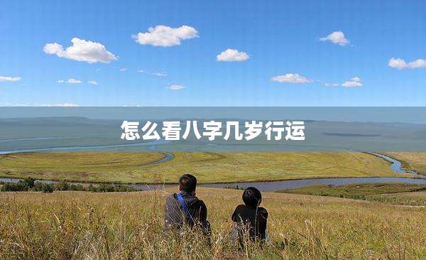 怎么看八字几岁行运