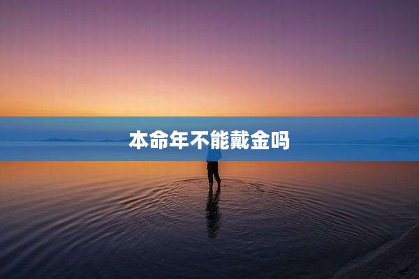 本命年不能戴金吗