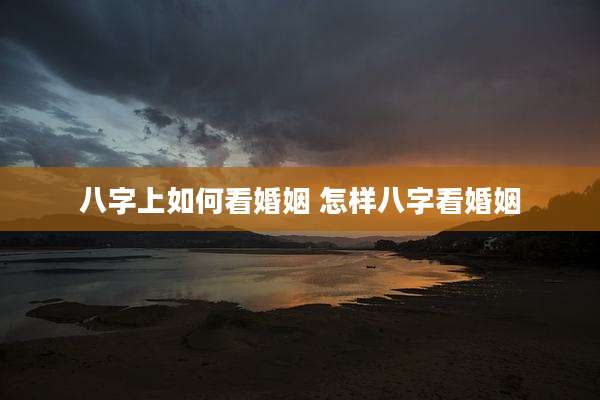 八字上如何看婚姻 怎样八字看婚姻