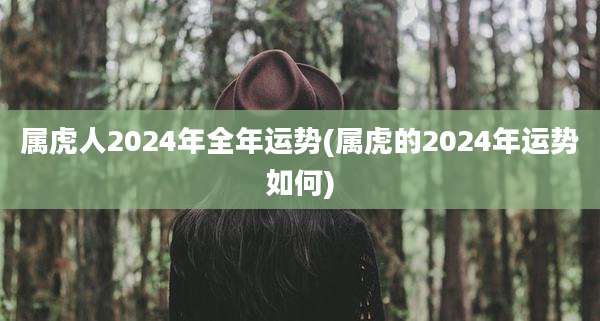 属虎人2024年全年运势(属虎的2024年运势如何)