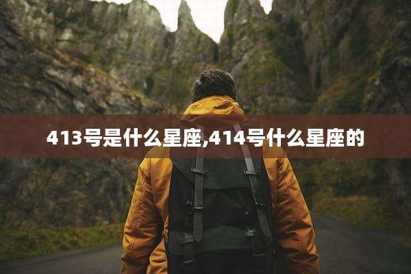 413号是什么星座,414号什么星座的