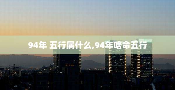 94年 五行属什么,94年啥命五行