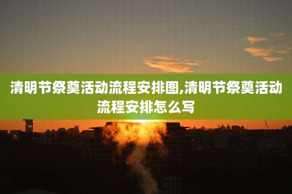 清明节祭奠活动流程安排图,清明节祭奠活动流程安排怎么写
