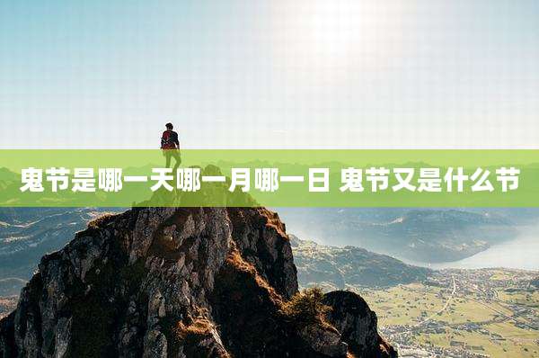 鬼节是哪一天哪一月哪一日 鬼节又是什么节