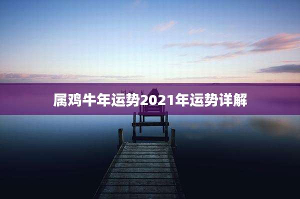 属鸡牛年运势2021年运势详解
