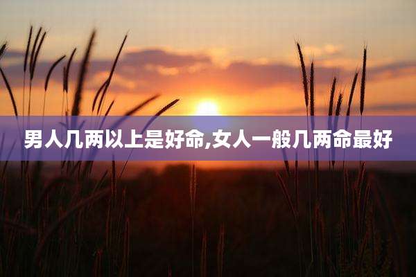 男人几两以上是好命,女人一般几两命最好