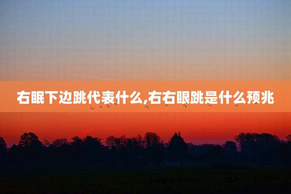 右眠下边跳代表什么,右右眼跳是什么预兆