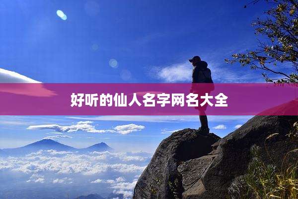 好听的仙人名字网名大全