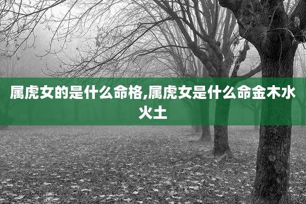 属虎女的是什么命格,属虎女是什么命金木水火土
