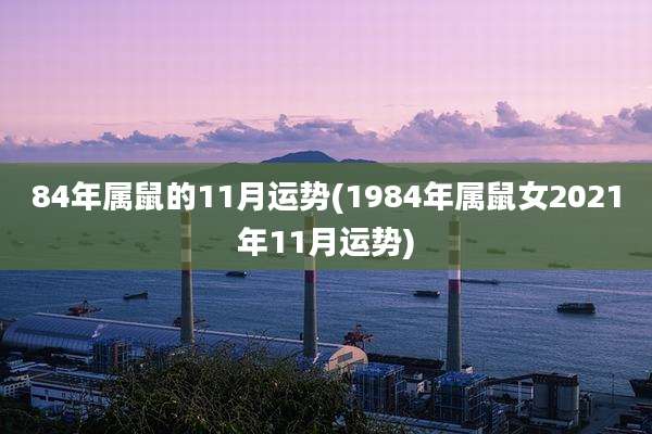84年属鼠的11月运势(1984年属鼠女2021年11月运势)