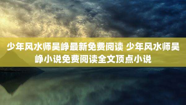 少年风水师吴峥最新免费阅读 少年风水师吴峥小说免费阅读全文顶点小说