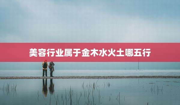 美容行业属于金木水火土哪五行