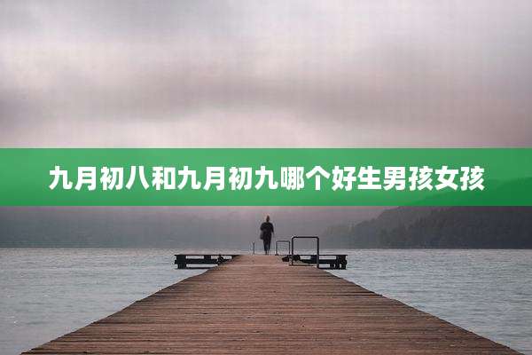 九月初八和九月初九哪个好生男孩女孩
