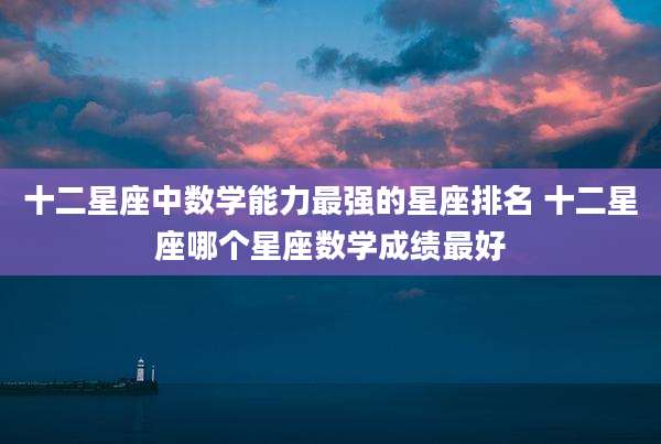 十二星座中数学能力最强的星座排名 十二星座哪个星座数学成绩最好