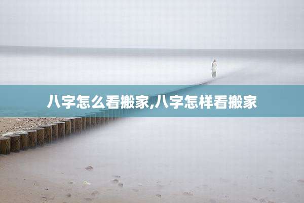 八字怎么看搬家,八字怎样看搬家