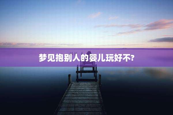 梦见抱别人的婴儿玩好不?
