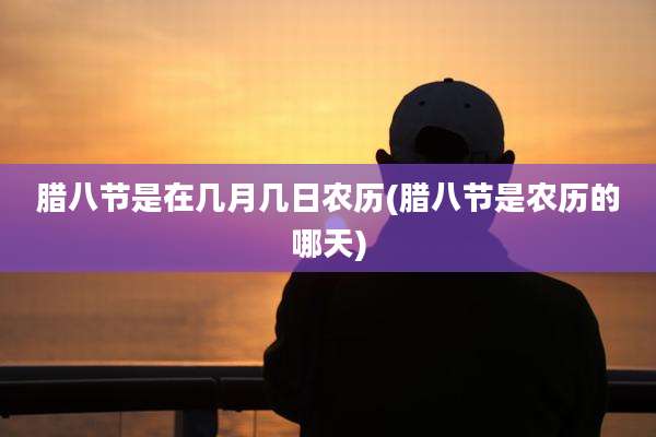 腊八节是在几月几日农历(腊八节是农历的哪天)