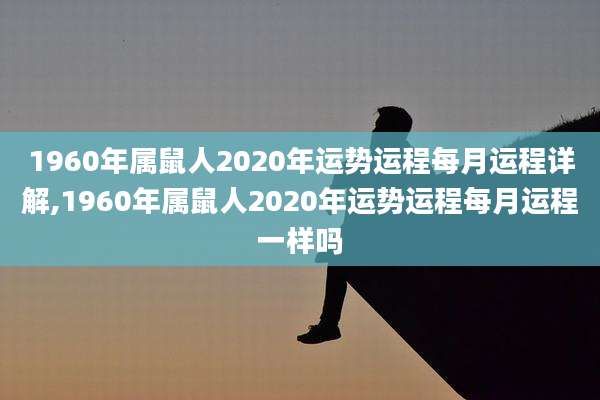 1960年属鼠人2020年运势运程每月运程详解,1960年属鼠人2020年运势运程每月运程一样吗